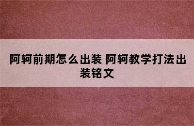 阿轲前期怎么出装 阿轲教学打法出装铭文